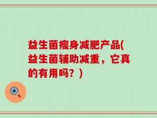 益生菌瘦身减肥产品(益生菌辅助减重，它真的有用吗？)
