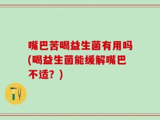 嘴巴苦喝益生菌有用吗(喝益生菌能缓解嘴巴不适？)