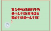 富含4种益生菌的牛奶是什么牛奶(四种益生菌的牛奶是什么牛奶？)