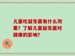 儿童吃益生菌有什么效果？了解儿童益生菌对健康的影响？