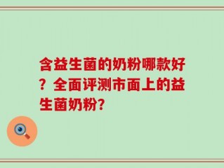 含益生菌的奶粉哪款好？全面评测市面上的益生菌奶粉？