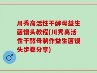 川秀高活性干酵母益生菌馒头教程(川秀高活性干酵母制作益生菌馒头步骤分享)