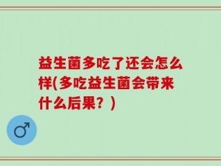 益生菌多吃了还会怎么样(多吃益生菌会带来什么后果？)