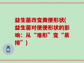 益生菌改变粪便形状(益生菌对便便形状的影响：从“难形”变“易排”)