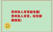 思利及人牙膏益生菌(思利及人牙膏，给你健康微笑)