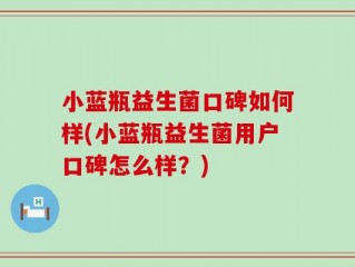 小蓝瓶益生菌口碑如何样(小蓝瓶益生菌用户口碑怎么样？)