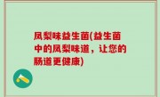 凤梨味益生菌(益生菌中的凤梨味道，让您的肠道更健康)