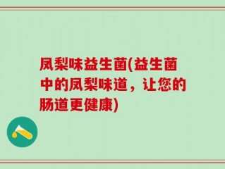 凤梨味益生菌(益生菌中的凤梨味道，让您的肠道更健康)