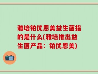 雅培铂优恩美益生菌指的是什么(雅培推出益生菌产品：铂优恩美)
