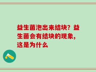 益生菌泡出来结块？益生菌会有结块的现象,这是为什么
