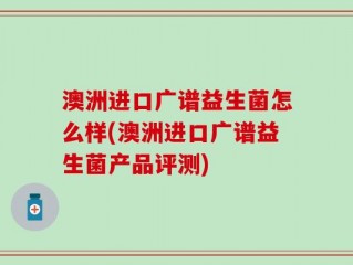 澳洲进口广谱益生菌怎么样(澳洲进口广谱益生菌产品评测)