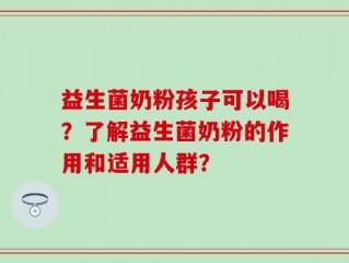 益生菌奶粉孩子可以喝？了解益生菌奶粉的作用和适用人群？