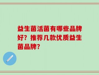 益生菌活菌有哪些品牌好？推荐几款优质益生菌品牌？