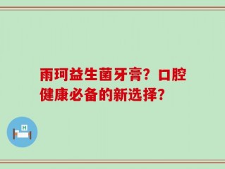 雨珂益生菌牙膏？口腔健康必备的新选择？