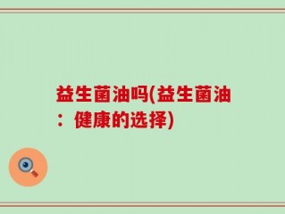 益生菌油吗(益生菌油：健康的选择)