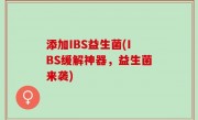 添加IBS益生菌(IBS缓解神器，益生菌来袭)