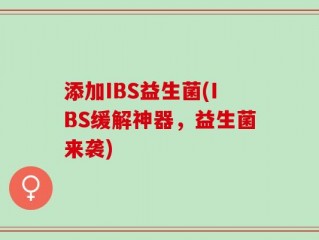 添加IBS益生菌(IBS缓解神器，益生菌来袭)