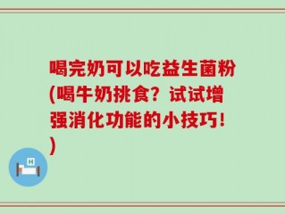 喝完奶可以吃益生菌粉(喝牛奶挑食？试试增强消化功能的小技巧！)