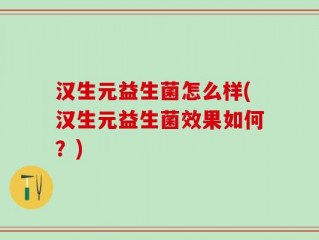 汉生元益生菌怎么样(汉生元益生菌效果如何？)