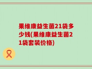 果维康益生菌21袋多少钱(果维康益生菌21袋套装价格)