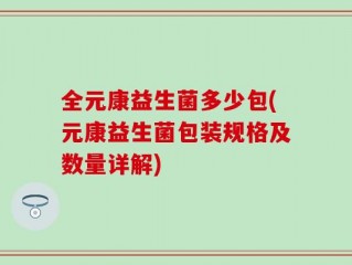 全元康益生菌多少包(元康益生菌包装规格及数量详解)