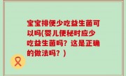 宝宝排便少吃益生菌可以吗(婴儿便秘时应少吃益生菌吗？这是正确的做法吗？)