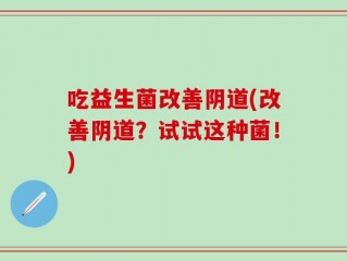 吃益生菌改善阴道(改善阴道？试试这种菌！)