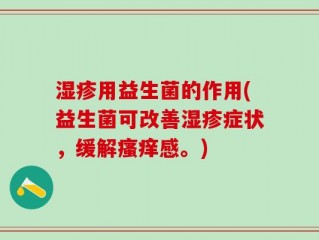 湿疹用益生菌的作用(益生菌可改善湿疹症状，缓解瘙痒感。)