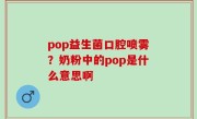pop益生菌口腔喷雾？奶粉中的pop是什么意思啊