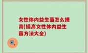 女性体内益生菌怎么提高(提高女性体内益生菌方法大全)