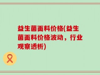 益生菌面料价格(益生菌面料价格波动，行业观察透析)