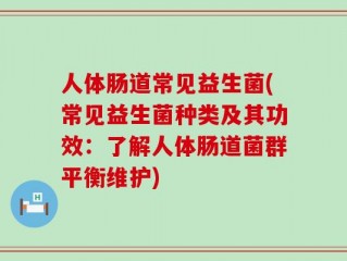 人体肠道常见益生菌(常见益生菌种类及其功效：了解人体肠道菌群平衡维护)