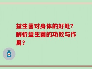 益生菌对身体的好处？解析益生菌的功效与作用？
