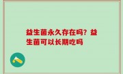 益生菌永久存在吗？益生菌可以长期吃吗