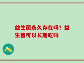 益生菌永久存在吗？益生菌可以长期吃吗