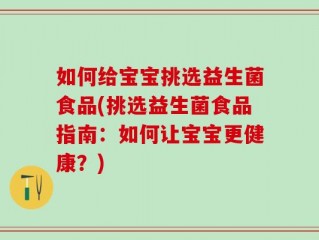 如何给宝宝挑选益生菌食品(挑选益生菌食品指南：如何让宝宝更健康？)