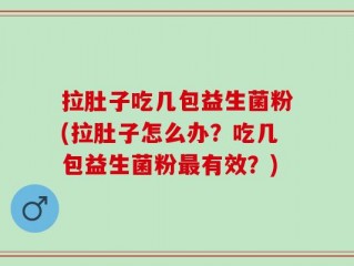 拉肚子吃几包益生菌粉(拉肚子怎么办？吃几包益生菌粉最有效？)