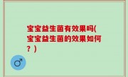 宝宝益生菌有效果吗(宝宝益生菌的效果如何？)
