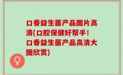 口香益生菌产品图片高清(口腔保健好帮手！口香益生菌产品高清大图欣赏)