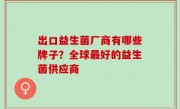 出口益生菌厂商有哪些牌子？全球最好的益生菌供应商