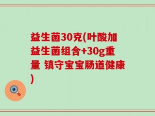 益生菌30克(叶酸加益生菌组合+30g重量 镇守宝宝肠道健康)