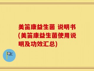 美笛康益生菌 说明书(美笛康益生菌使用说明及功效汇总)