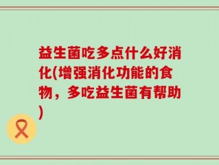 益生菌吃多点什么好消化(增强消化功能的食物，多吃益生菌有帮助)