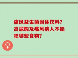 痛风益生菌固体饮料？高尿酸及痛风病人不能吃哪些食物？