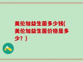 美伦加益生菌多少钱(美伦加益生菌价格是多少？)