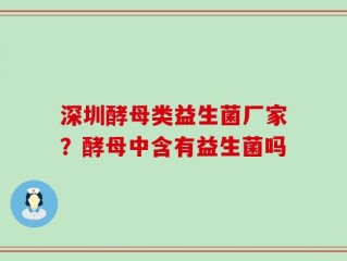 深圳酵母类益生菌厂家？酵母中含有益生菌吗