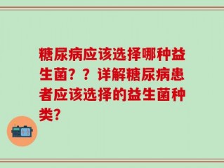 糖尿病应该选择哪种益生菌？？详解糖尿病患者应该选择的益生菌种类？