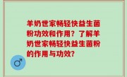 羊奶世家畅轻快益生菌粉功效和作用？了解羊奶世家畅轻快益生菌粉的作用与功效？