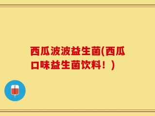 西瓜波波益生菌(西瓜口味益生菌饮料！)