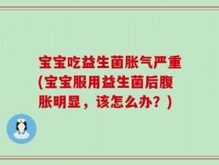 宝宝吃益生菌胀气严重(宝宝服用益生菌后腹胀明显，该怎么办？)